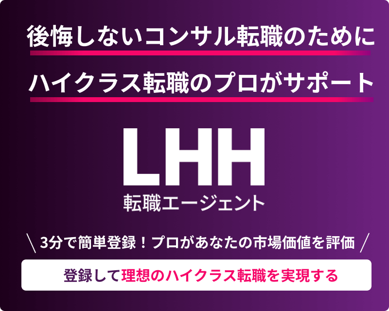 後悔しないコンサル転職のために ハイクラス転職のプロがサポート LHH転職エージェント 3分で簡単登録！ プロがあなたの市場価値を評価 登録して理想のハイクラス転職を実現する